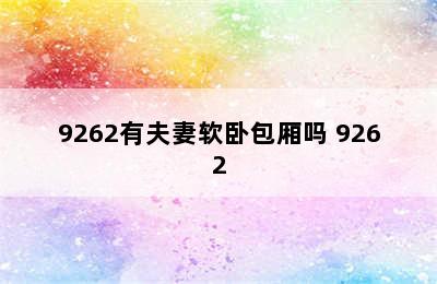 9262有夫妻软卧包厢吗 9262